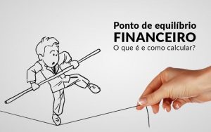 Ponto De Equilibrio Financeiro O Que E E Como Calcular