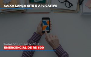 caixa-lanca-site-e-aplicativo-para-solicitar-auxilio-emergencial-de-rs-600