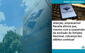 Atencao Empresarios Receita Afirma Que Mesmo Com A Suspensao Da Exclusao Do Simples Nacional Cobranca Dos Debitos Continua - Quero montar uma empresa