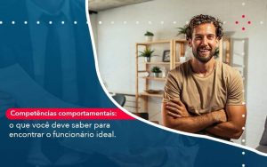 Competencias Comportamntais O Que Voce Deve Saber Para Encontrar O Funcionario Ideal - Quero montar uma empresa