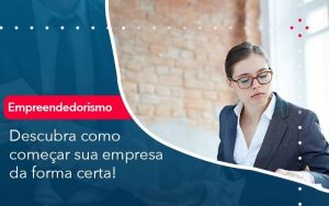 Descubra Como Comecar Sua Empresa Da Forma Certa - Quero montar uma empresa