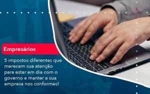 5 Impostos Diferentes Que Merecem Sua Atencao Para Estar En Dia Com O Governo E Manter A Sua Empresa Nos Conformes (1) - Quero montar uma empresa