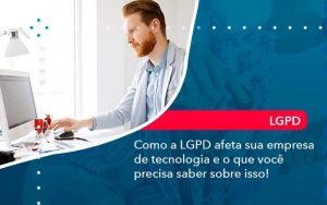 Como A Lgpd Afeta Sua Empresa De Tecnologia E O Que Voce Precisa Saber Sobre Isso (1) - Quero montar uma empresa