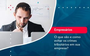 O Que Sao E Como Evitar Os Crimes Tributarios Em Sua Empresa - Quero montar uma empresa