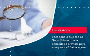 Voce Sabe O Que Sao As Notas Frias E Qual A Penalidade Prevista Para Essa Pratica - Quero montar uma empresa