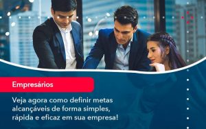 Veja Agora Como Definir Metas Alcancaveis De Forma Simples Rapida E Eficaz Em Sua Empresa - Quero montar uma empresa