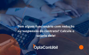 Voce Tem Algum Funcionario Com Reducao Ou Suspensao Do Contrato Veja Aqui Como Calcular O Salario Dele Opta - Contabilidade em Pinhais - PR | Opta Contábil