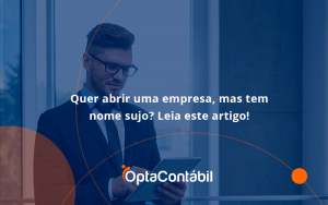 Quer Abrir Uma Empresa, Mas Tem Nome Sujo Opta - Contabilidade em Pinhais - PR | Opta Contábil