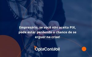 Atencao Empresarios Se Voce Nao Aceita Pix Pode Estar Perdendo A Chance De Se Erguer Na Crise Opta - Contabilidade em Pinhais - PR | Opta Contábil