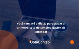 Empreendedor Optante Pelo Simples Nacional, Você Tem Até Dia 20 Para Pagar A Primeira Cota Do Das Opta Contabil - Contabilidade em Pinhais - PR | Opta Contábil