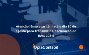 Empresas Têm Até O Dia 30 De Agosto Para Transmitir A Declaração Do Rais 2021 Opta Contabil - Contabilidade em Pinhais - PR | Opta Contábil