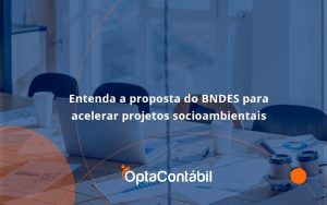 Entenda Como O Bndes Promete Acelerar Projetos Que Possuam Reflexos Socioambientais E Prepare Se Para Crescer Opta Contabil - Contabilidade em Pinhais - PR | Opta Contábil