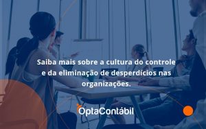 Saiba Mais Sobre A Cultura Do Controle E Da Eliminação De Desperdícios Nas Organizações. Opta Contabil - Contabilidade em Pinhais - PR | Opta Contábil