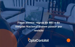 Fique Atento Regras Mei E Do Simples Nacional Podem Passar Por Revisao Opta Contabil - Contabilidade em Pinhais - PR | Opta Contábil