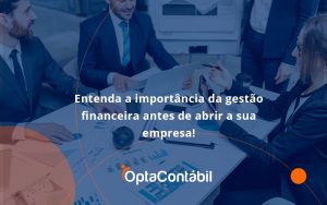 Entenda A Importância Da Gestão Financeira Antes De Abrir A Sua Empresa Opta Contabil - Contabilidade em Pinhais - PR | Opta Contábil