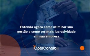 Entenda Agora Como Otimizar Sua Gestão E Como Ter Mais Lucratividade Em Sua Empresa Opta Contabil - Contabilidade em Pinhais - PR | Opta Contábil