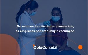 No Retorno às Atividades Presenciais, As Empresas Poderão Exigir Vacinação. Saiba Mais Opta Contabil - Contabilidade em Pinhais - PR | Opta Contábil