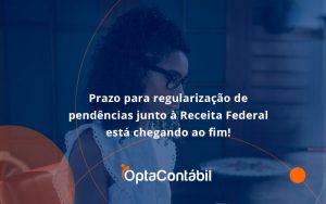 Prazo Para Regularização De Pendências Junto à Receita Federal Está Chegando Ao Fim! Opta Contabil - Contabilidade em Pinhais - PR | Opta Contábil