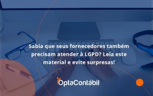 Sabia Que Seus Fornecedores Também Precisam Atender à Lgpd Opta Contabil - Contabilidade em Pinhais - PR | Opta Contábil