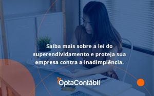 Saiba Mais Sobre A Lei Do Superendividamento E Proteja Sua Empresa Contra A Inadimplência. Opta Contabil - Contabilidade em Pinhais - PR | Opta Contábil