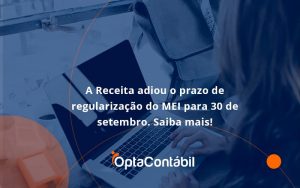 A Receita Adiou O Prazo De Regularização Do Mei Para 30 De Setembro. Saiba Mais! Opta Contabil - Contabilidade em Pinhais - PR | Opta Contábil