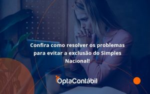 Confira Como Resolver Os Problemas Para Evitar A Exclusão Do Simples Nacional! Opta Contabil - Contabilidade em Pinhais - PR | Opta Contábil