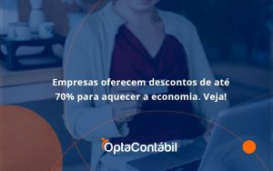 Empresas Oferecem Descontos De Até 70% Para Aquecer A Economia. Veja! Opta Contabil - Contabilidade em Pinhais - PR | Opta Contábil