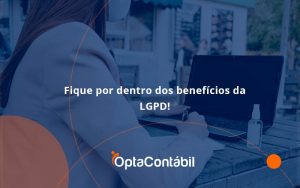 Fique Por Dentro Dos Beneficios Da Lgpd Opta Contabil - Contabilidade em Pinhais - PR | Opta Contábil