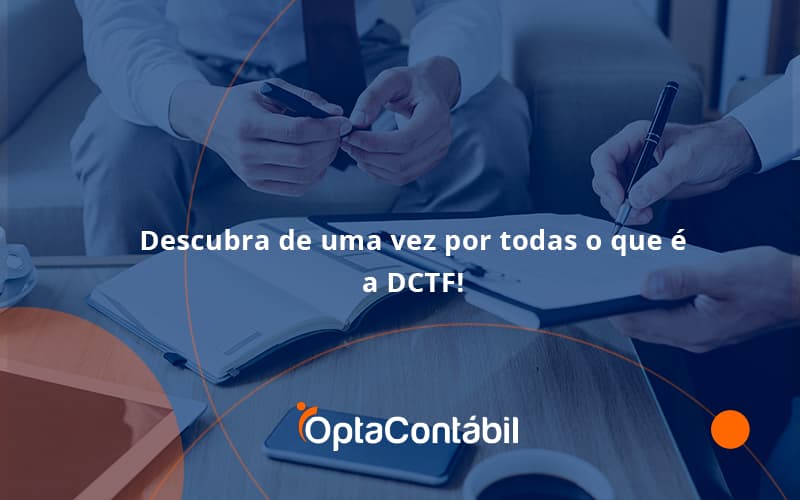 Dctf Opta Contabil - Contabilidade em Pinhais - PR | Opta Contábil - Descubra de uma vez por todas o que é a DCTF!
