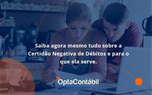 Saiba Agora Mesmo Tudo Sobre A Certidao Negativa E Para O Que Ela Serve Opta Contabil - Contabilidade em Pinhais - PR | Opta Contábil