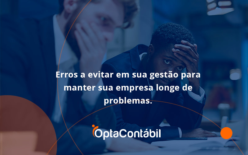 12 Opta Contabil - Contabilidade em Pinhais - PR | Opta Contábil - Erros a evitar em sua gestão para manter sua empresa longe de problemas.