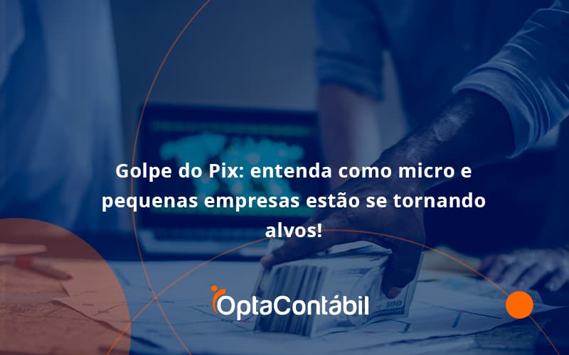 Golpe Do Pix Opta Contabil - Contabilidade em Pinhais - PR | Opta Contábil - Golpe do Pix: entenda como micro e pequenas empresas estão se tornando alvos!