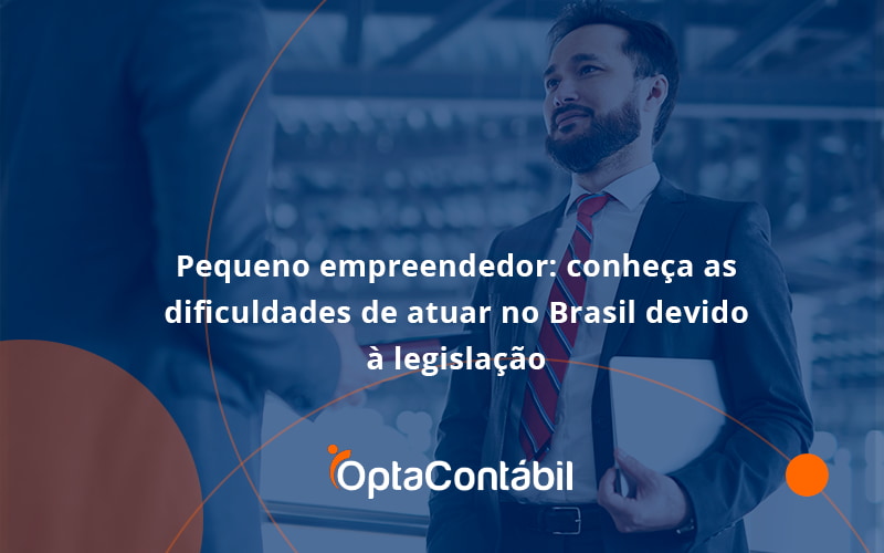 12 Opta Contabil - Contabilidade em Pinhais - PR | Opta Contábil - Pequeno empreendedor: conheça as dificuldades de atuar no Brasil devido à legislação