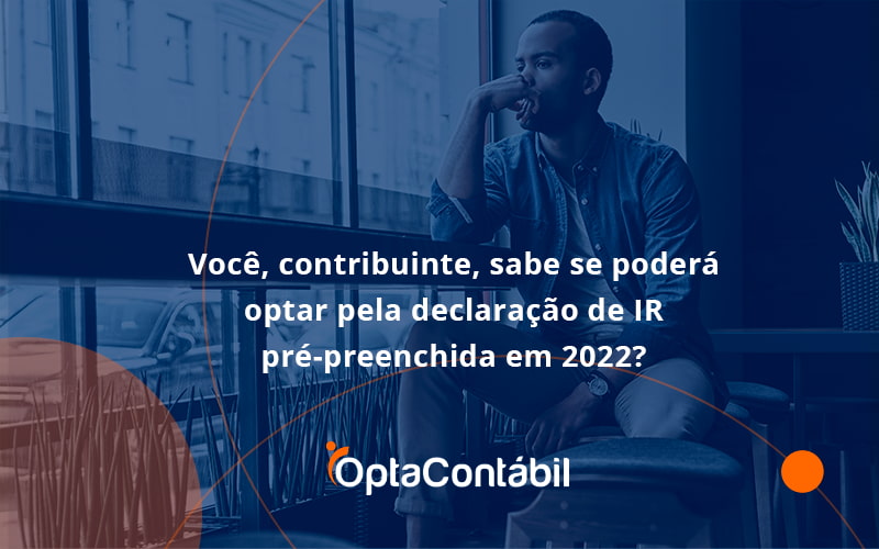 12 Opta Contabil - Contabilidade em Pinhais - PR | Opta Contábil - Você, contribuinte, sabe se poderá optar pela declaração de IR pré-preenchida em 2022?