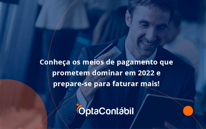 12 Opta Contabil - Contabilidade em Pinhais - PR | Opta Contábil - Conheça os meios de pagamento que prometem dominar em 2022 e prepare-se para faturar mais!