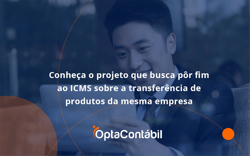 12 Opta Contabil - Contabilidade em Pinhais - PR | Opta Contábil - Conheça o projeto que busca pôr fim ao ICMS sobre a transferência de produtos da mesma empresa