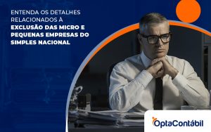 Entenda Os Detalhes Relacionados A Exclusao Das Micro E Pequenas Empresas Do Simples Nacional Blog - Contabilidade em Pinhais - PR | Opta Contábil