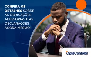 Confira Os Detalhes Sobre As Obrigacoes Acessorias E As Declaracoes Agora Mesmo Blog - Contabilidade em Pinhais - PR | Opta Contábil