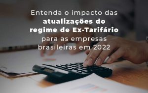 Entenda O Impacto Das Atualizacoes Do Regime De Ex Tarifario Para As Empresas Brasileiras Em 2022 Blog Quero Montar Uma Empresa - Contabilidade em Pinhais - PR | Opta Contábil